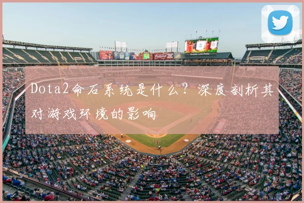 Dota2命石系统是什么?深度剖析其对游戏环境的影响