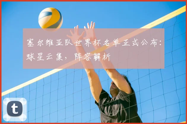 塞尔维亚队世界杯名单正式公布：球星云集，阵容解析
