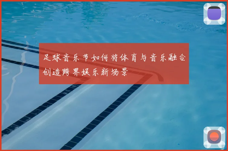 足球音乐节如何将体育与音乐融合创造跨界娱乐新场景