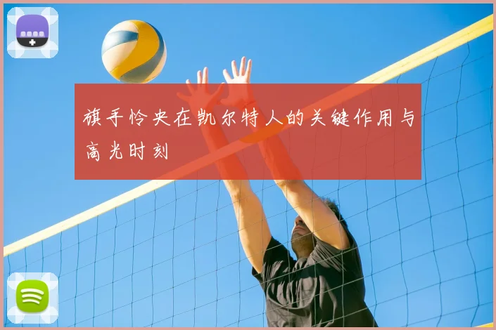 旗手怜央在凯尔特人的关键作用与高光时刻