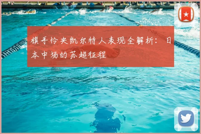 旗手怜央凯尔特人表现全解析：日本中场的苏超征程